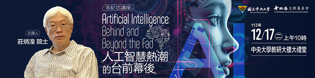 113年余紀忠講座-莊炳湟院士主講「Artificial Intelligence: Behind and Beyond the Fad 人工智慧熱潮的台前幕後」